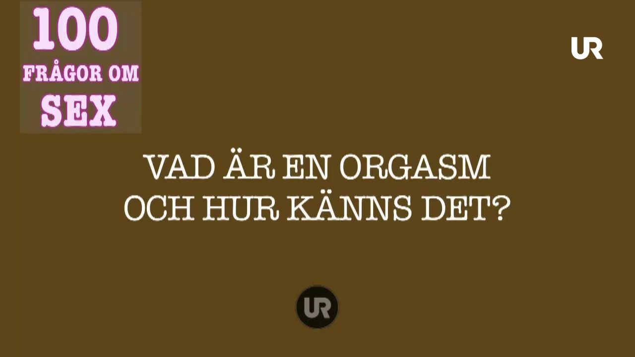 100 Frågor Om Sex Vad är En Orgasm Ur Play 